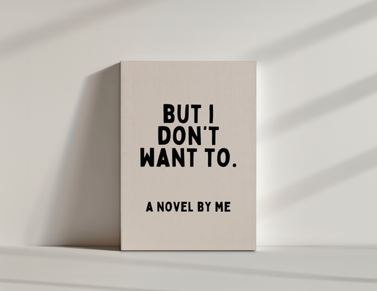 But I Don't Want To. A Novel By Me | Black and Cream | Canvas