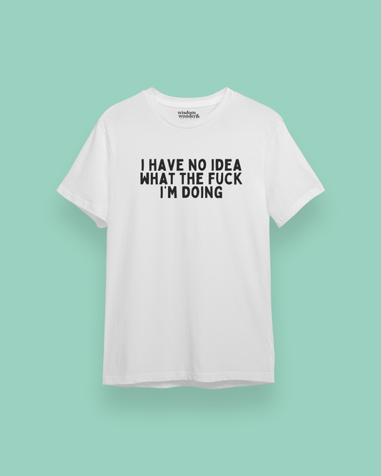 I Have No Idea What The Fuck I'm Doing | Black Graphic | Organic Unisex T Shirt