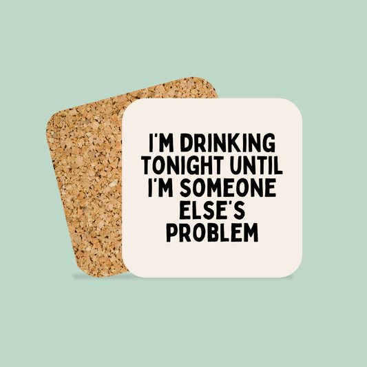 I'm Drinking Tonight Until I'm Someone Else's Problem | Coaster