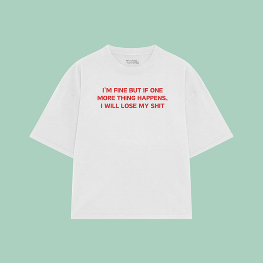 I'm Fine But If One More Thing Happens, I Will Lose My Shit | Boxy T Shirt