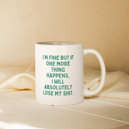 I'm Fine But If One More Thing Happens, I Will Absolutely Lose My Shit | Mug