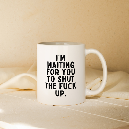 I'm Waiting For You To Shut The Fuck Up | Mug