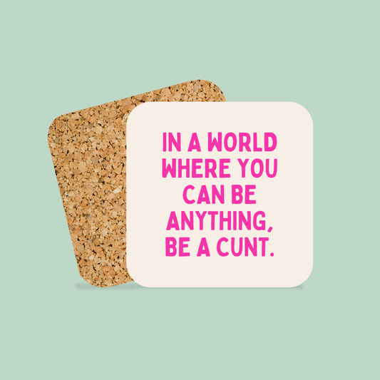 In a World Where You Can Be Anything, Be A Cunt | Coaster
