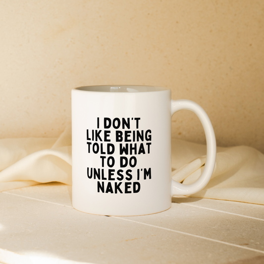I Don't Like Being Told What To Do Unless I'm Naked | Mug