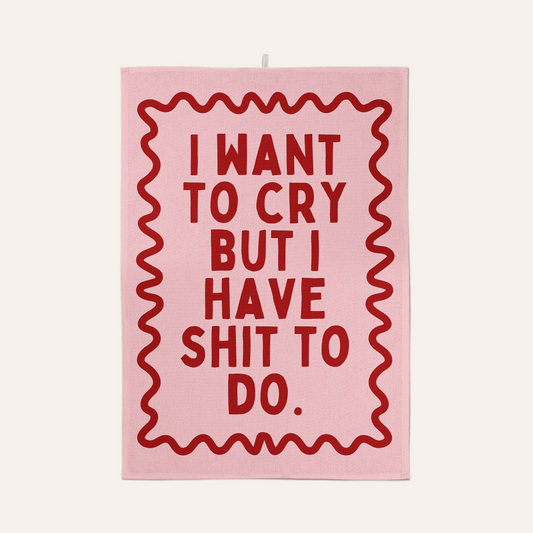 I Want To Cry But I Have Shit To Do | Tea Towel