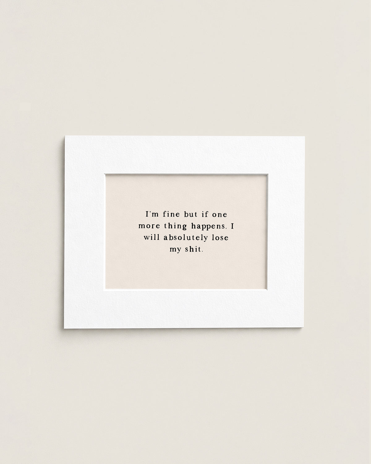 I'm Fine But If One More Thing Happens | Mini Print