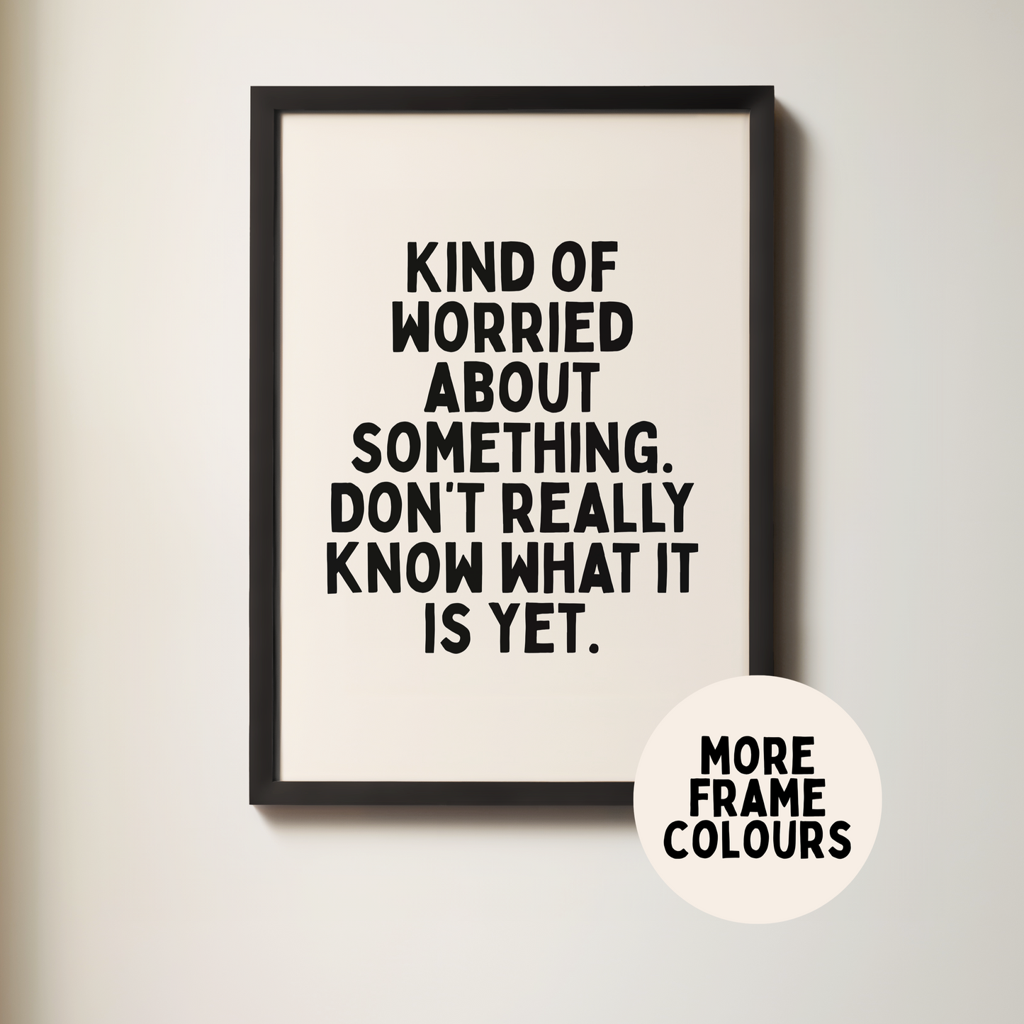 Framed | Kind Of Worried About Something. Don't Really Know What It Is Yet | Black & Cream | Wall Art Print