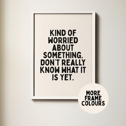 Framed | Kind Of Worried About Something. Don't Really Know What It Is Yet | Black & Cream | Wall Art Print
