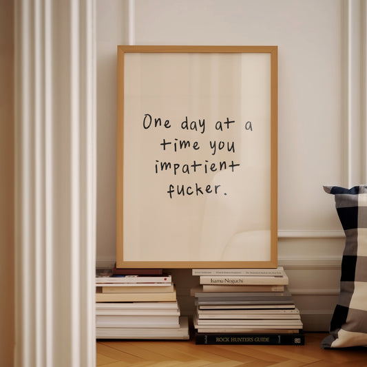 A4 Print | One Day At A Time You Impatient Fucker | Black and Cream | Art Print | Wisdom and Wonder Designs