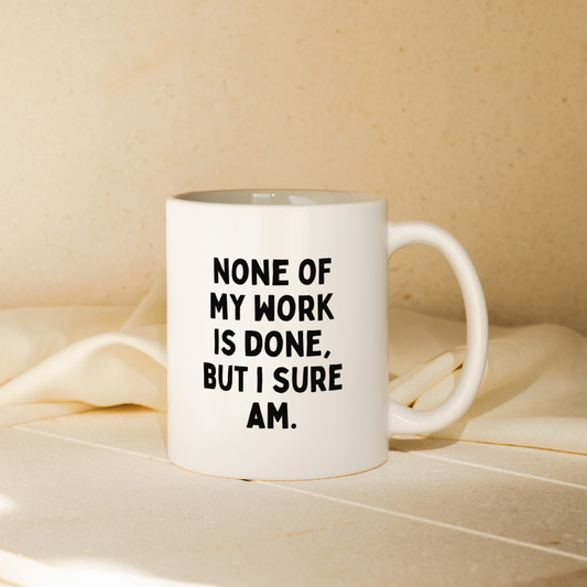 None Of My Work Is Done But I Sure Am | Mug
