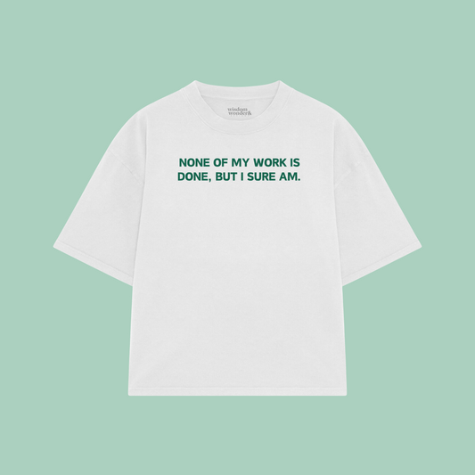 None Of My Work Is Done, But I Sure Am | Boxy T Shirt