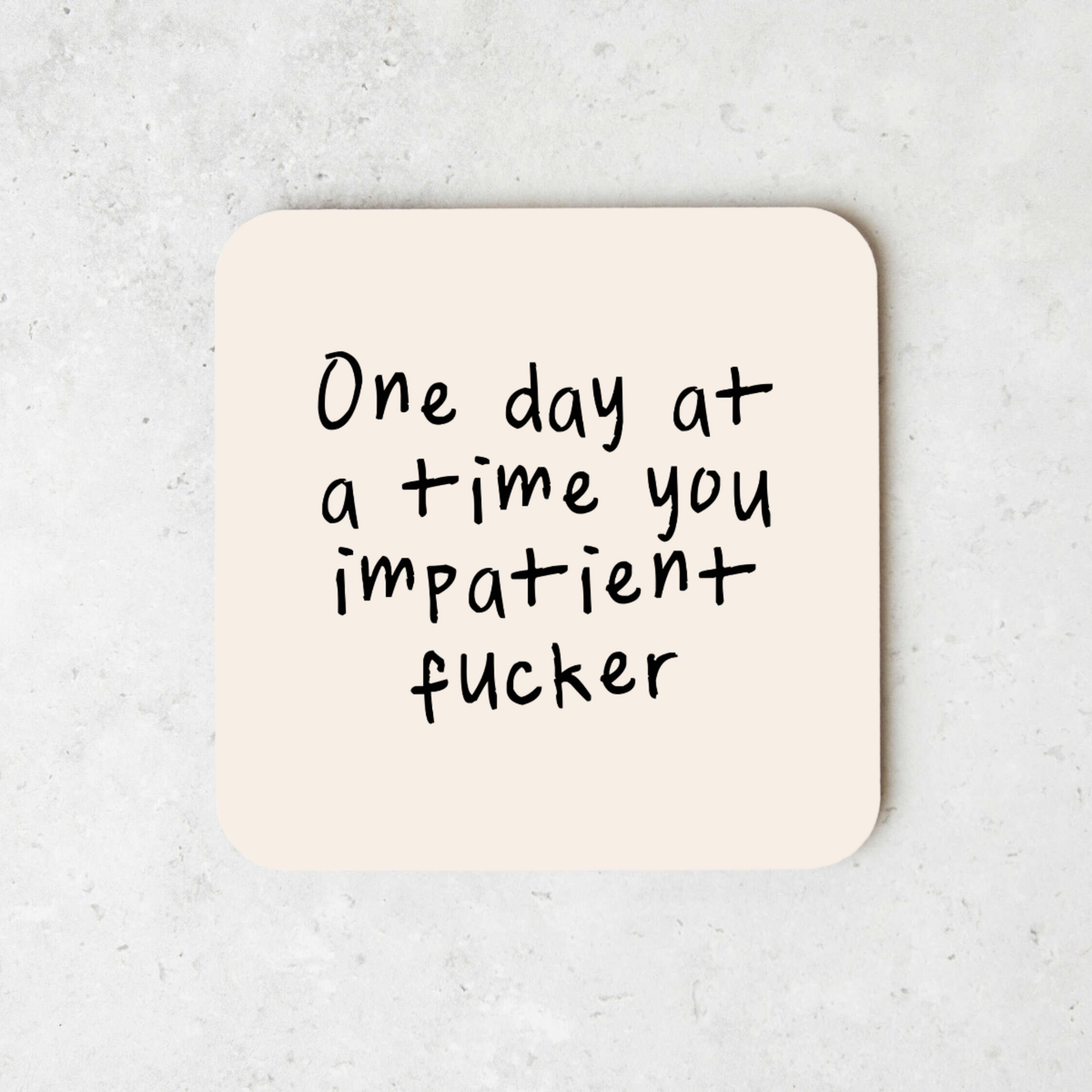 One Day At A Time You Impatient Fucker | Coaster