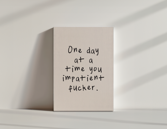 One Day At A Time You Impatient Fucker | Black and Cream | Canvas