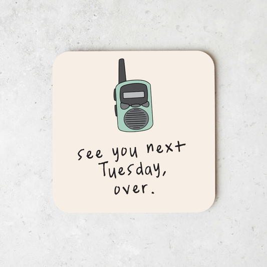 See You Next Tuesday, Over | Walkie Talkie | Coaster