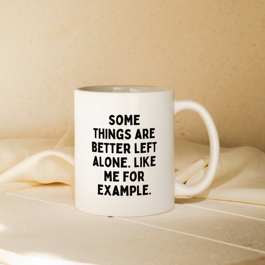 Some Things Are Better Left Alone. Like Me For Example. | Mug
