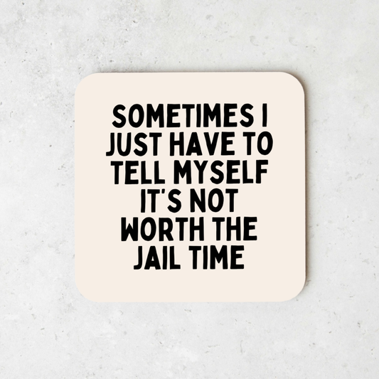 Sometimes I Just Have To Tell Myself It's Not Worth The Jail Time | Coaster