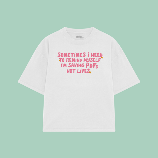 Sometimes I Need To Remind Myself I'm Saving PDFs Not Lives | Boxy T Shirt