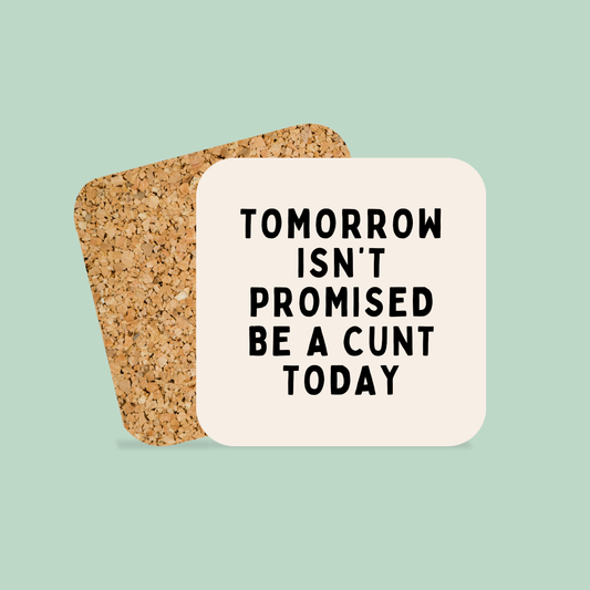 Tomorrow Isn't Promised, Be A Cunt Today | Coaster
