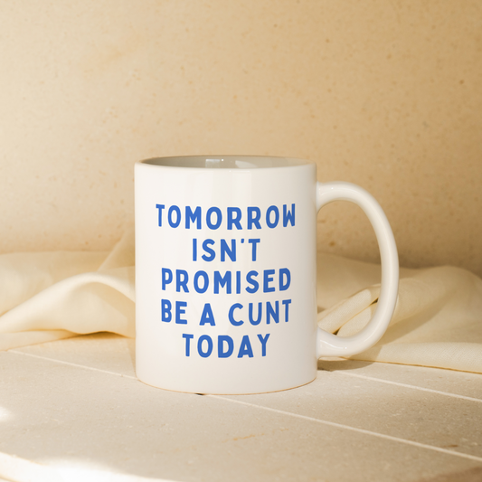 Tomorrow Isn't Promised, Be A Cunt Today | Mug