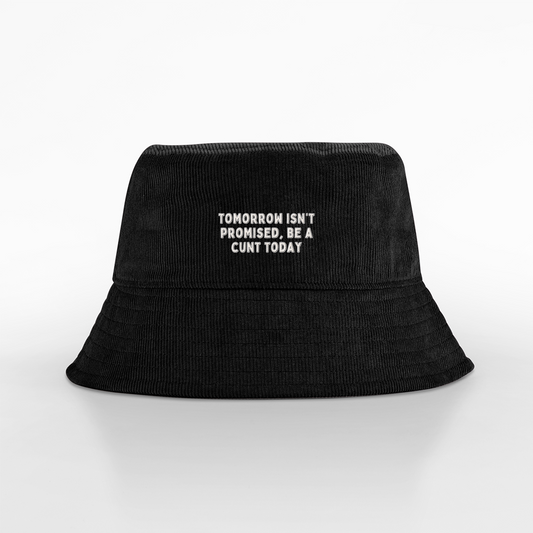 Tomorrow Isn't Promised Be A Cunt Today | Organic Cord Bucket Hat