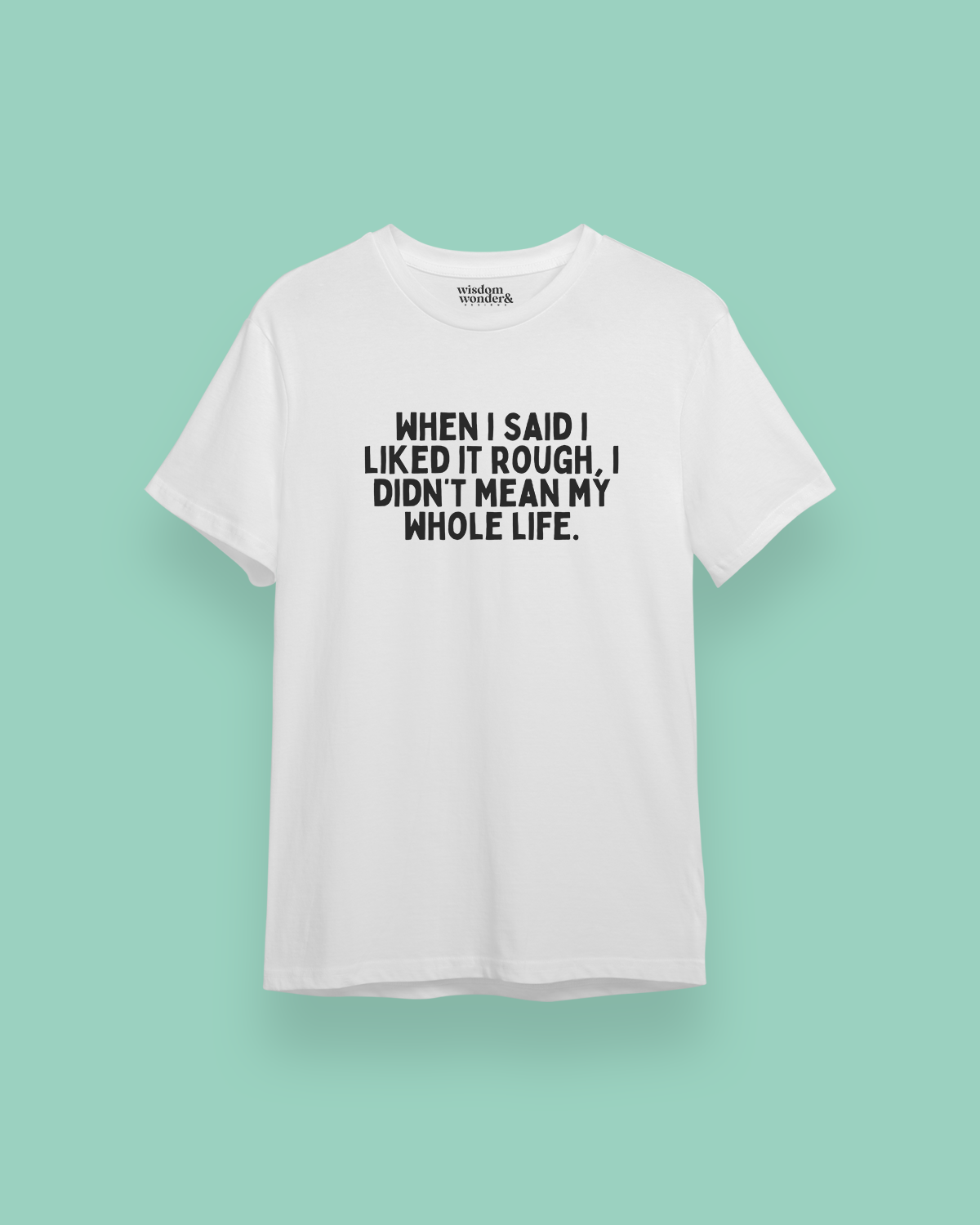 When I Said I Liked It Rough, I Didn't Mean My Whole Life | Black Graphic | Organic Unisex T Shirt