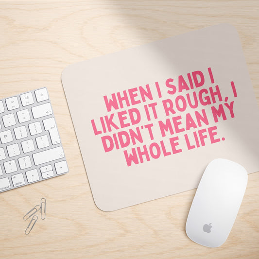 When I Said I Liked It Rough, I Didn't Mean My Whole Life | Mouse Mat
