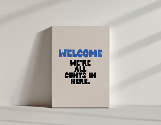 Welcome We're All Cunts In Here | True Blue and Black | Canvas
