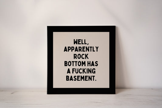 Well Apparently Rock Bottom Has A Fucking Basement | Black and Cream | Canvas
