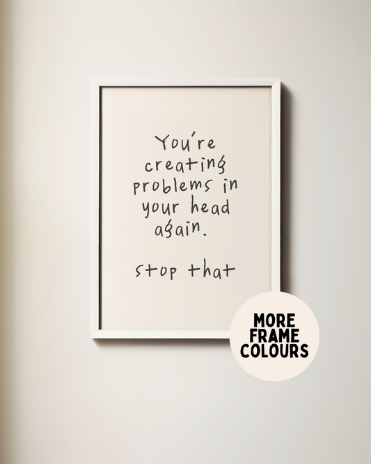 Framed | You're Creating Problems In Your Head Again | Black and Cream | Art Print
