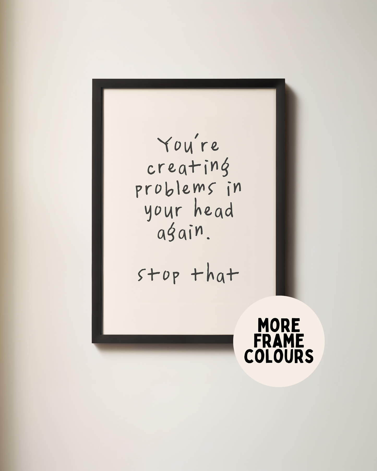 Framed | You're Creating Problems In Your Head Again | Black and Cream | Art Print