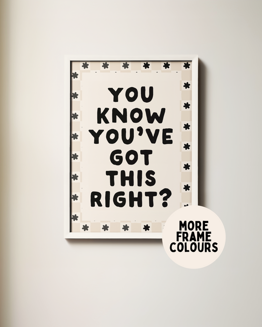 Framed | You Know You've Got This Right? | Black and Cream | Art Print