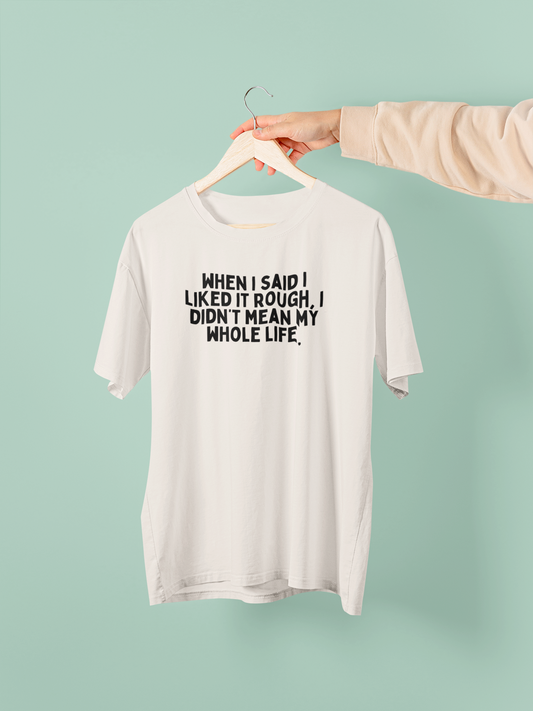 Vintage White / XX-Small T Shirt | When I Said I Liked It Rough, I Didn't Mean My Whole Life | Black Graphic | Organic Unisex T Shirt | Wisdom and Wonder Designs