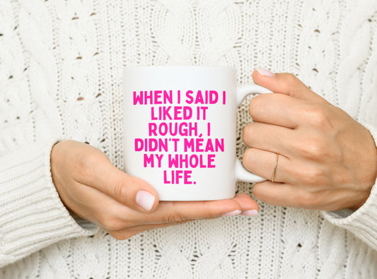 Ceramic / White mug | When I Said I Liked It Rough, I Didn't Mean My Whole Life | Hot Pink | Ceramic Mug | Wisdom and Wonder Designs