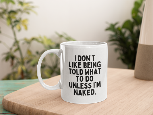 Ceramic / White mug | I Don't Like Being Told What To Do Unless I'm Naked. | Black Graphic | Ceramic Mug | Wisdom and Wonder Designs