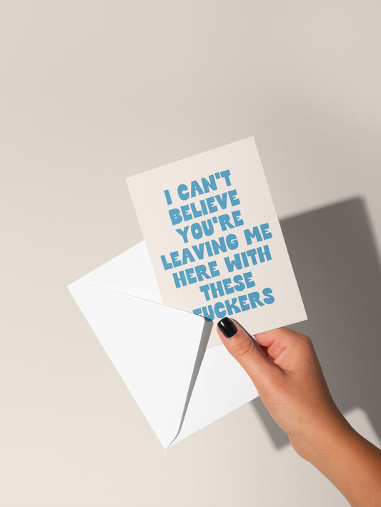 I Can't Believe You're Leaving Me Here With These Fuckers | Greeting Card