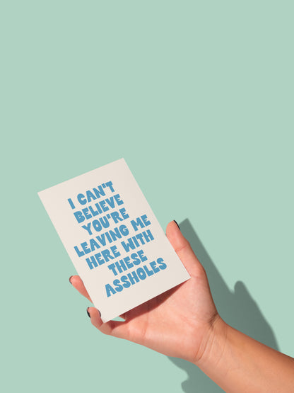 I Can't Believe You're Leaving Me Here With These Assholes | Greeting Card