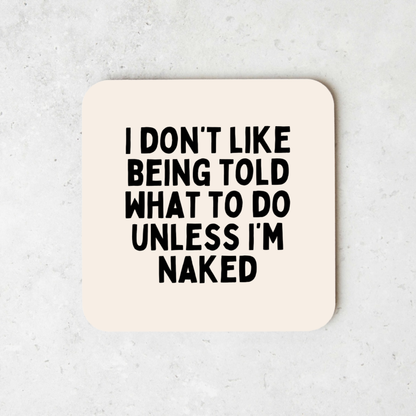 I Don't Like Being Told What To Do Unless I'm Naked | Coaster