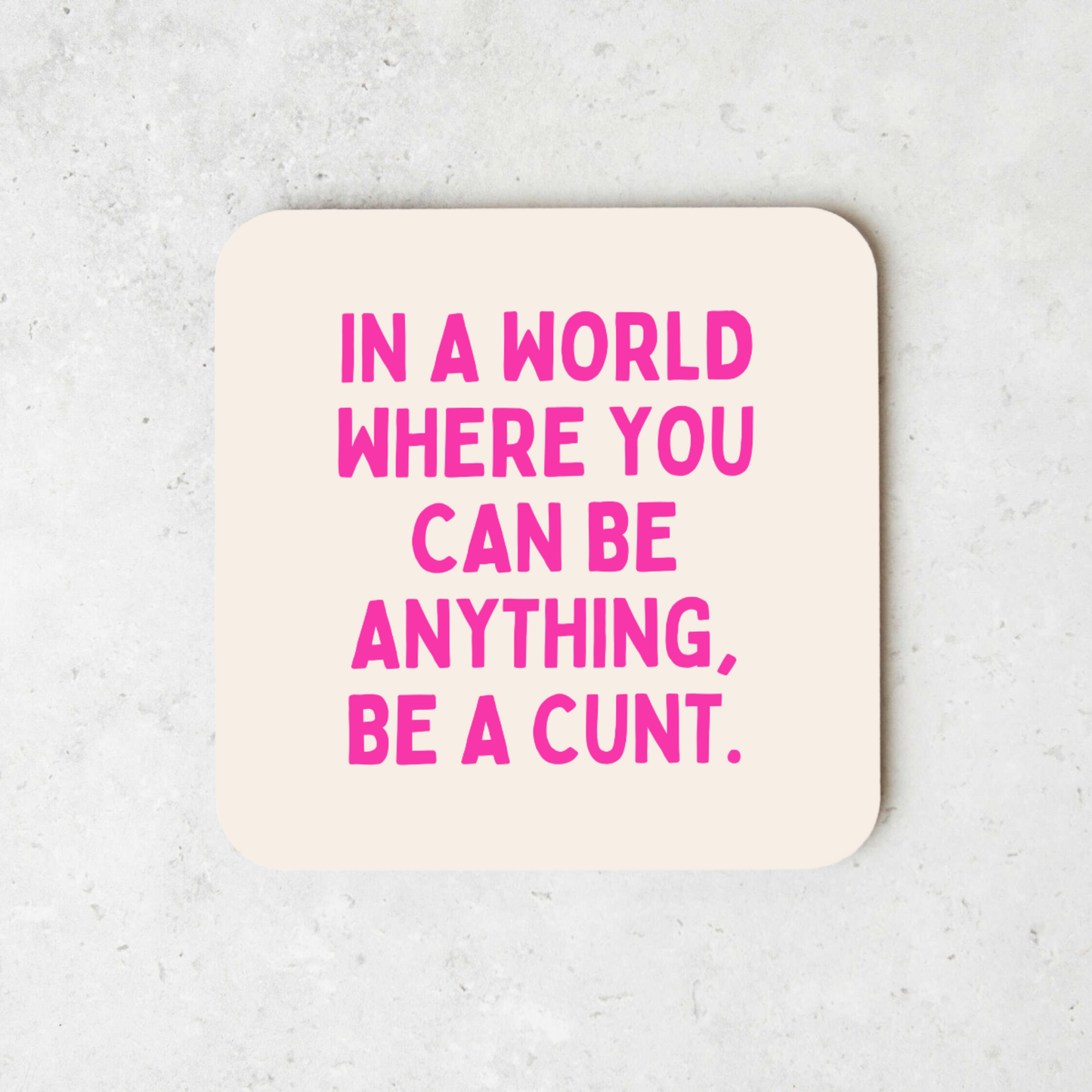 In a World Where You Can Be Anything, Be A Cunt | Coaster