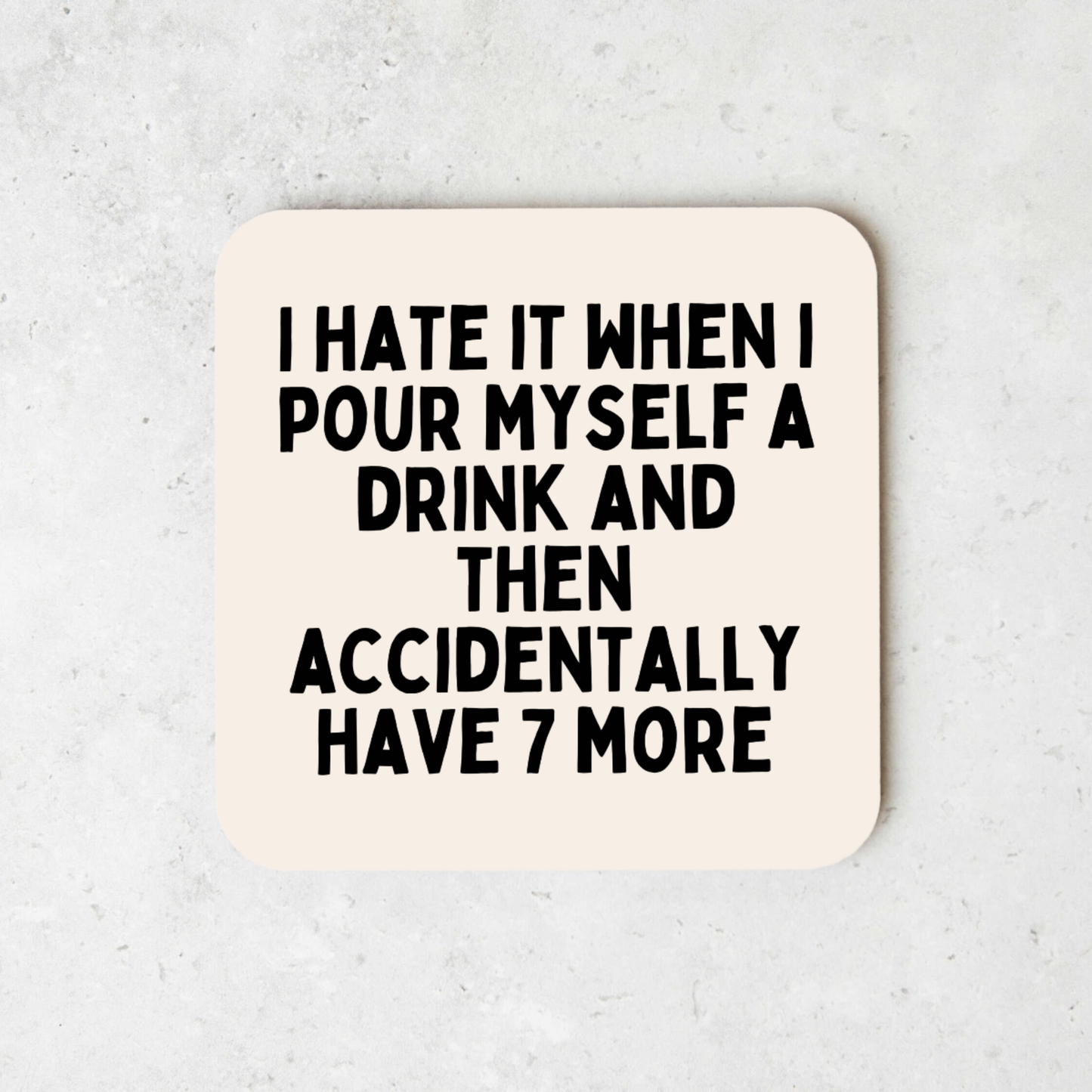 I Hate It When I Pour Myself A Drink And Then Accidentally Have 7 More | Coaster
