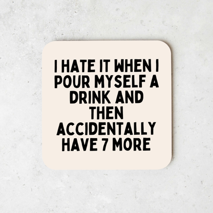 I Hate It When I Pour Myself A Drink And Then Accidentally Have 7 More | Coaster