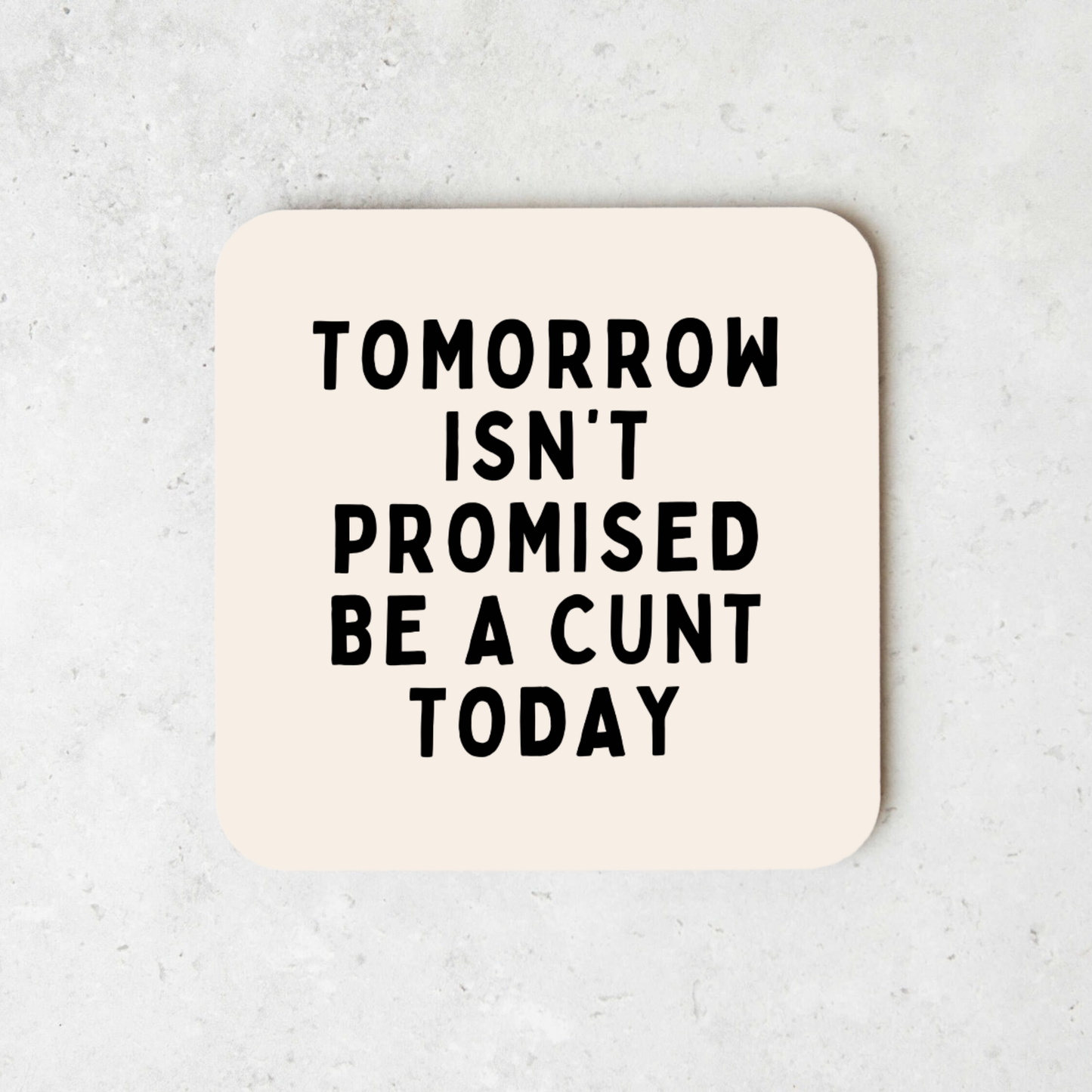 Tomorrow Isn't Promised, Be A Cunt Today | Coaster