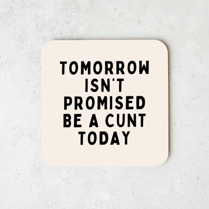 Tomorrow Isn't Promised, Be A Cunt Today | Coaster