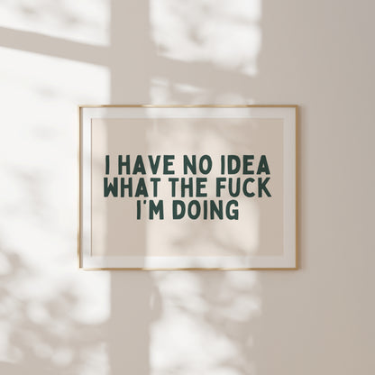 I Have No Idea What The Fuck I'm Doing | Forest Green | Art Print