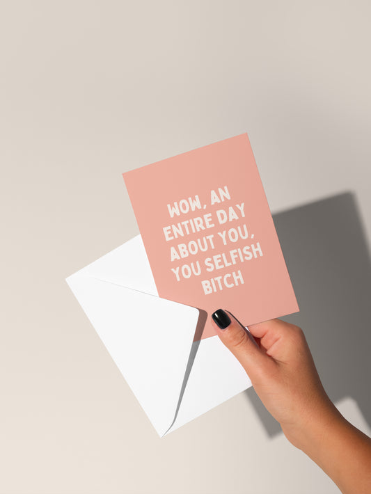 Wow, An Entire Day About You, You Selfish Bitch | Greeting Card