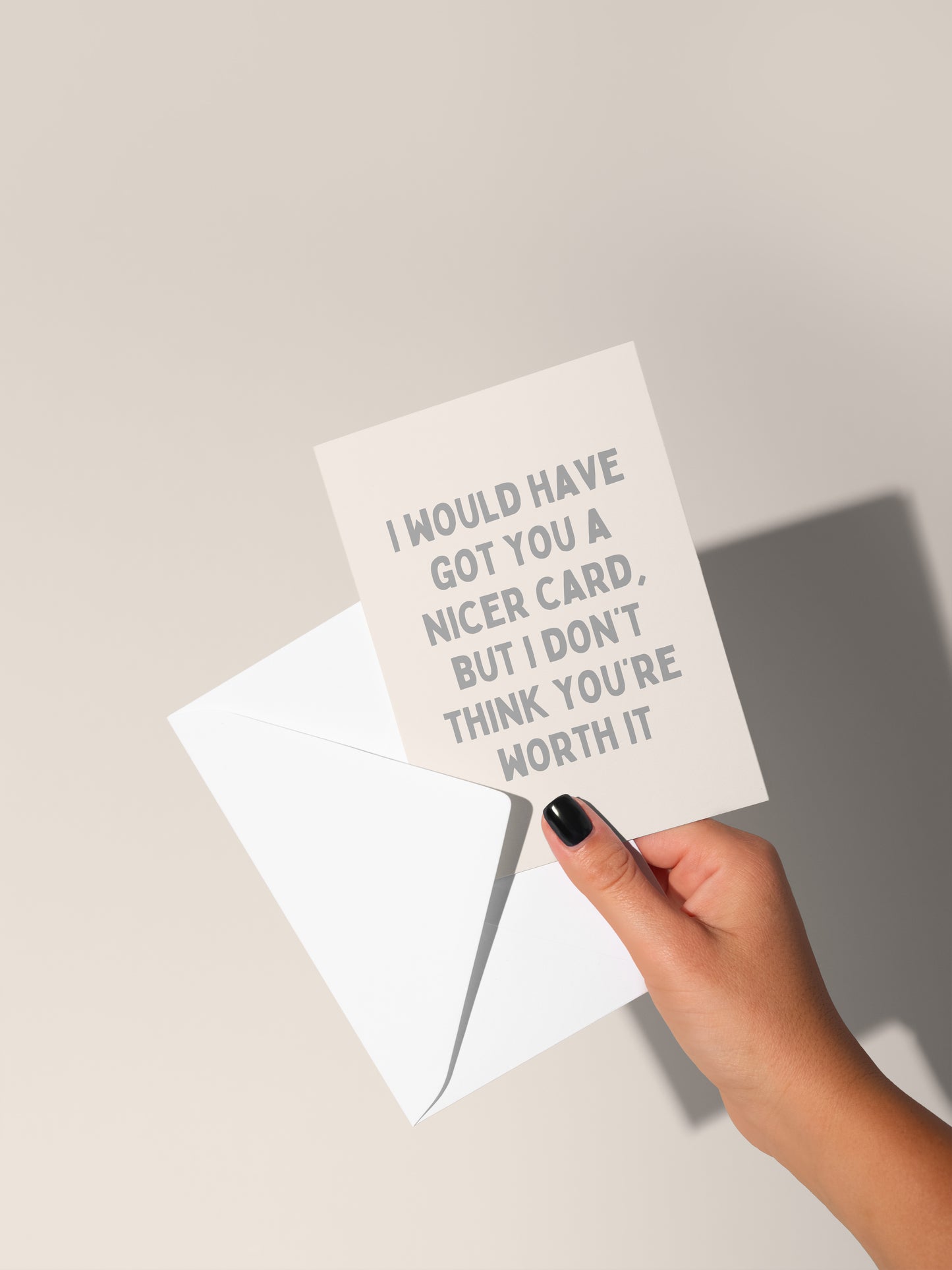 I Would Have Got You A Nice Card, But I Don't Think You're Worth It | Greeting Card