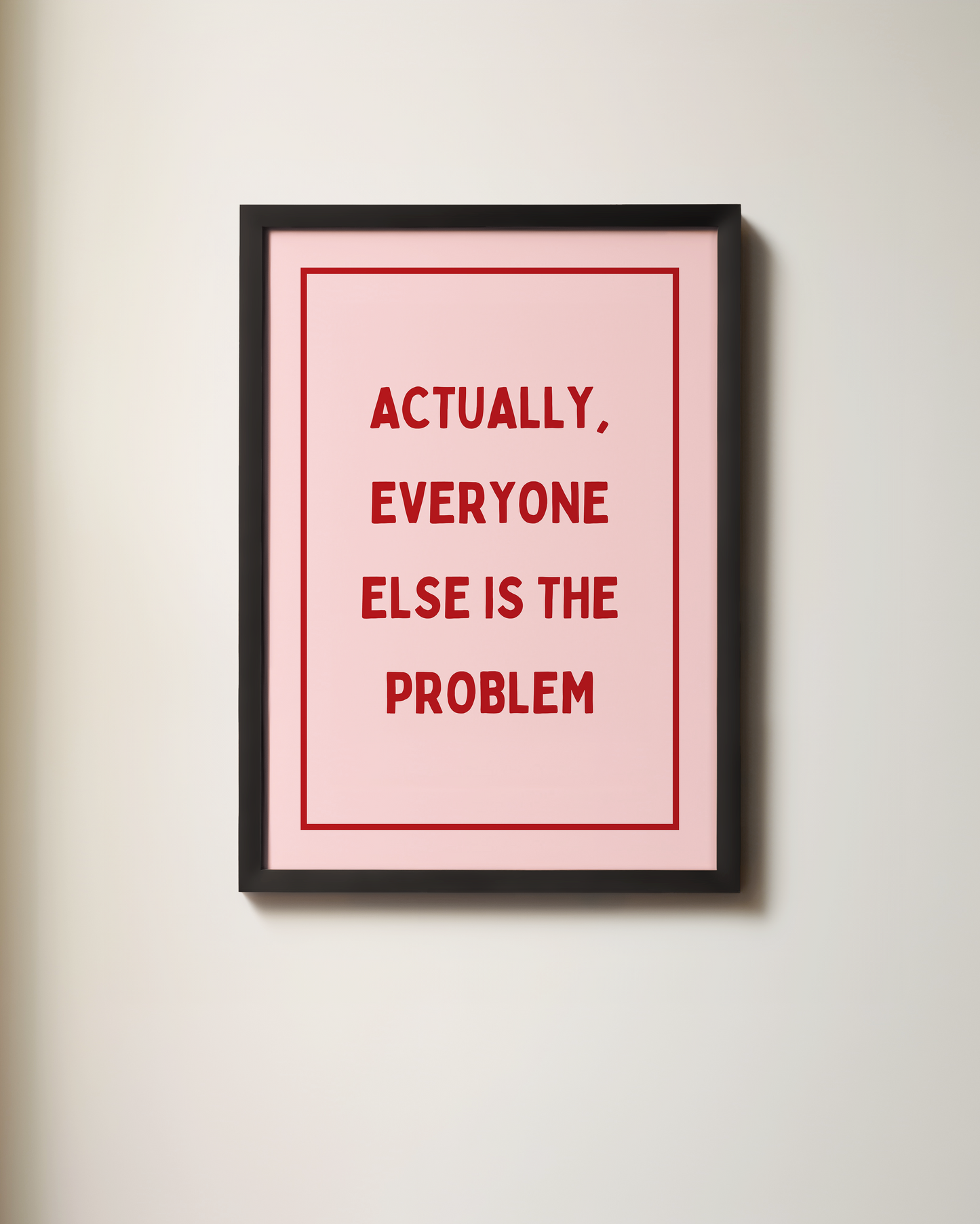 Actually, Everyone Else Is The Problem | Art Print