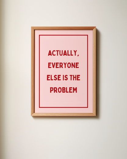 Actually, Everyone Else Is The Problem | Art Print