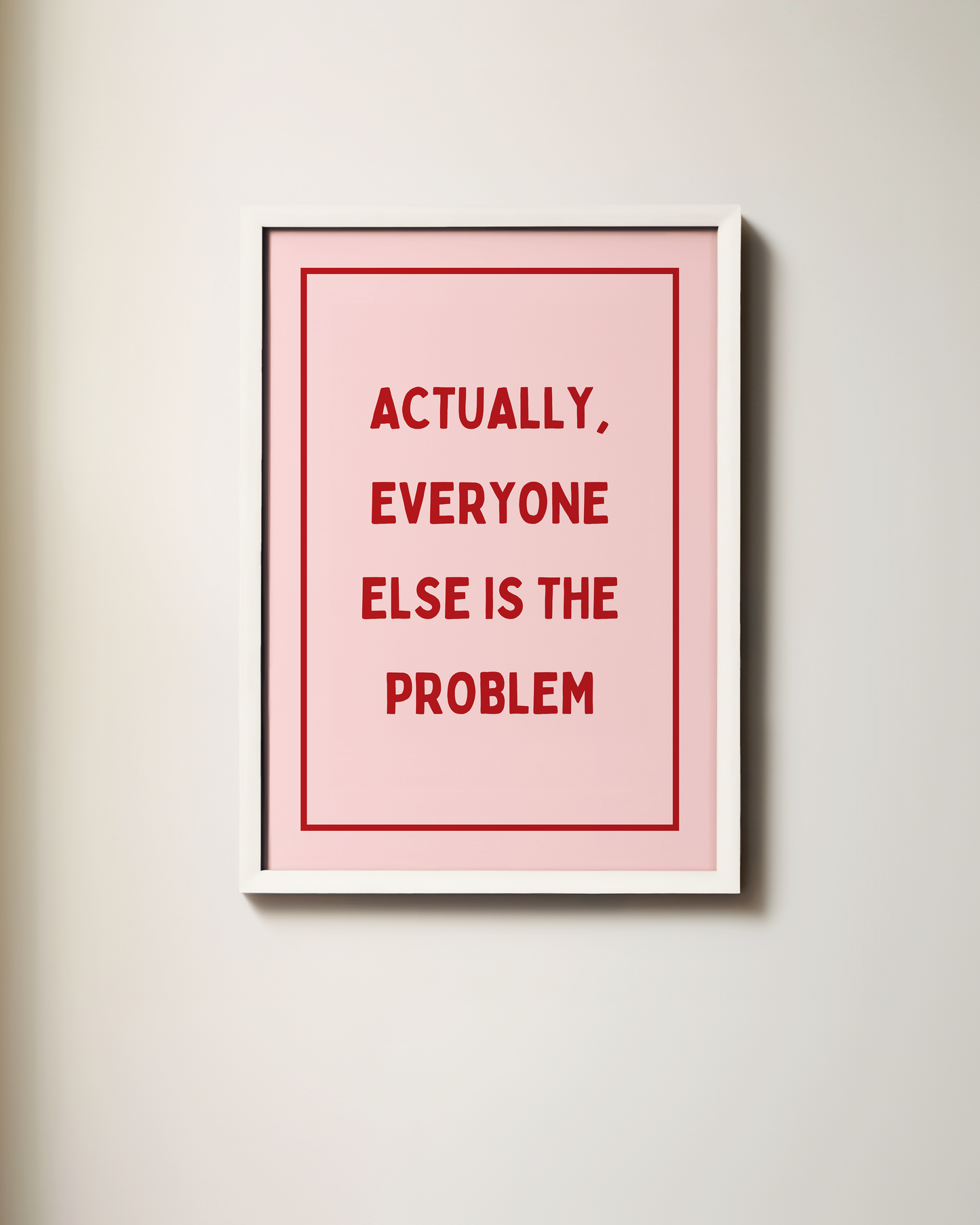 Actually, Everyone Else Is The Problem | Art Print