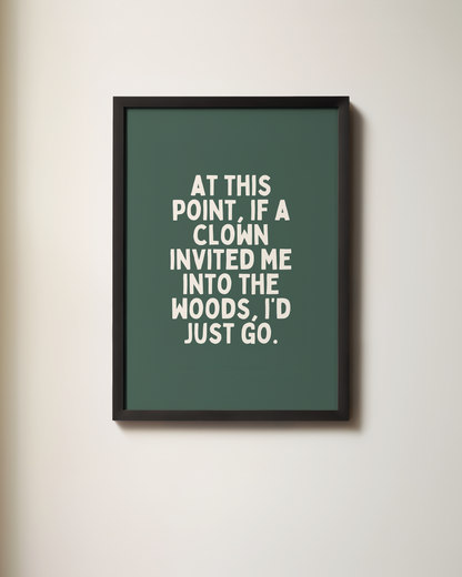 At This Point, If A Clown Invited Me Into The Woods, I'd Just Go | Art Print