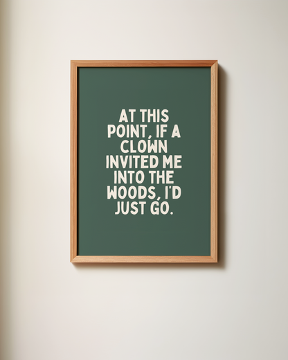 At This Point, If A Clown Invited Me Into The Woods, I'd Just Go | Art Print